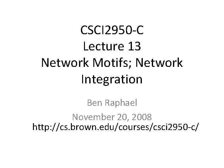 CSCI 2950 -C Lecture 13 Network Motifs; Network Integration Ben Raphael November 20, 2008