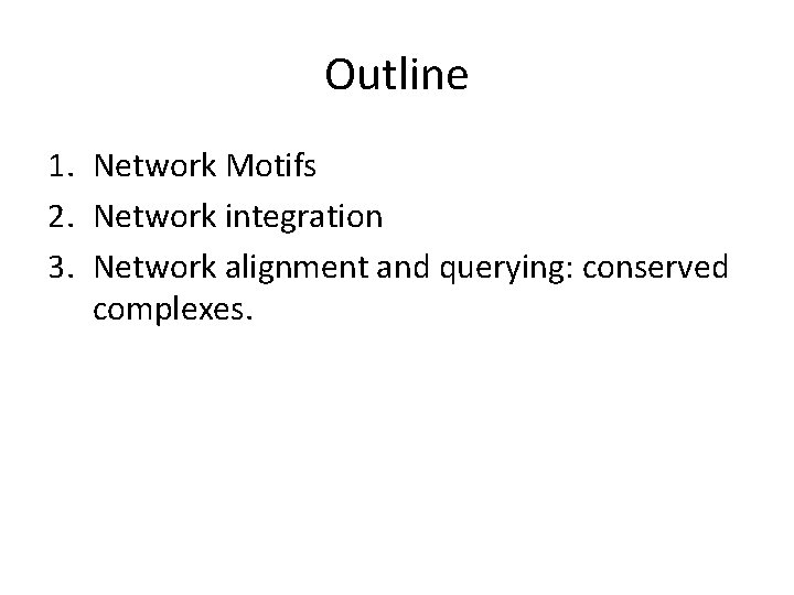 Outline 1. Network Motifs 2. Network integration 3. Network alignment and querying: conserved complexes.