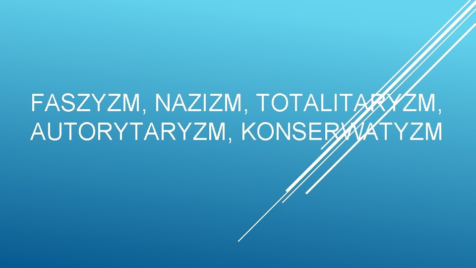 FASZYZM, NAZIZM, TOTALITARYZM, AUTORYTARYZM, KONSERWATYZM 