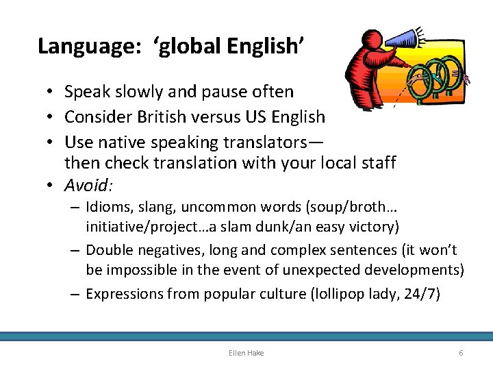 Language: ‘global English’ • Speak slowly and pause often • Consider British versus US