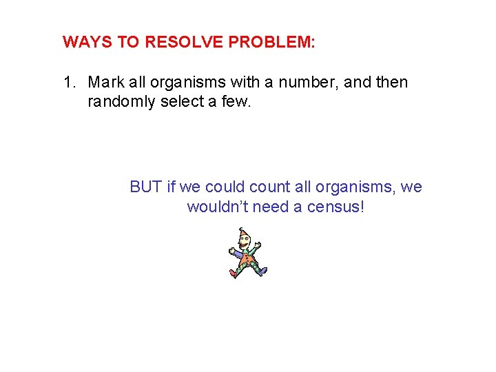 WAYS TO RESOLVE PROBLEM: 1. Mark all organisms with a number, and then randomly