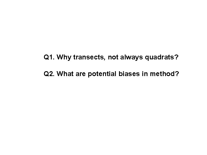 Q 1. Why transects, not always quadrats? Q 2. What are potential biases in