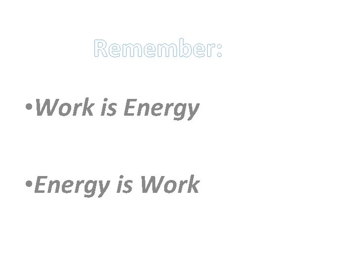 Remember: • Work is Energy • Energy is Work 