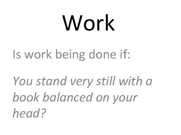 Work Is work being done if: You stand very still with a book balanced