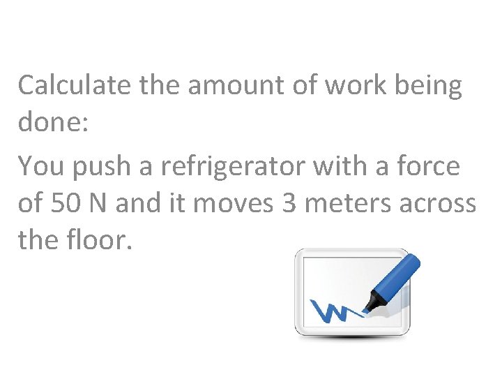 Calculate the amount of work being done: You push a refrigerator with a force