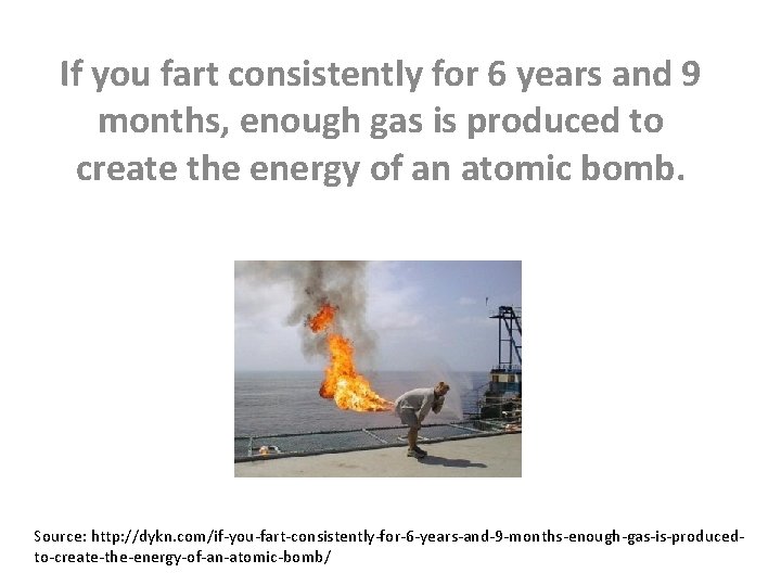 If you fart consistently for 6 years and 9 months, enough gas is produced