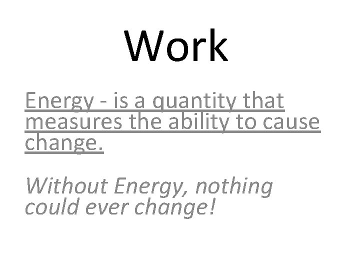 Work Energy - is a quantity that measures the ability to cause change. Without