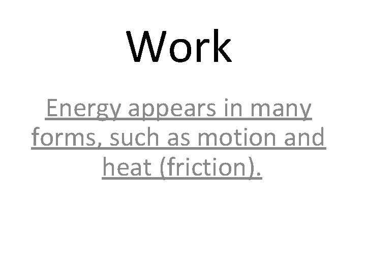 Work Energy appears in many forms, such as motion and heat (friction). 