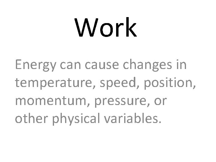 Work Energy can cause changes in temperature, speed, position, momentum, pressure, or other physical