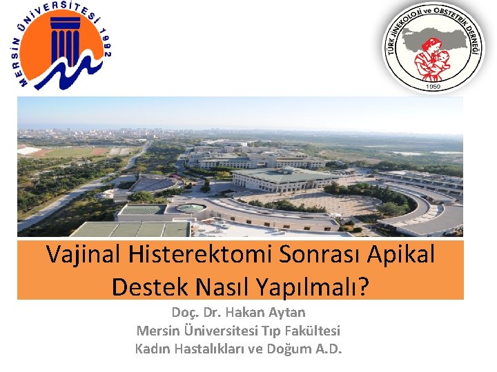 Vajinal Histerektomi Sonrası Apikal Destek Nasıl Yapılmalı? Doç. Dr. Hakan Aytan Mersin Üniversitesi Tıp Vajinal Histerektomi Sonrası Apikal Destek Nasıl Yapılmalı? Doç. Dr. Hakan Aytan Mersin Üniversitesi Tıp