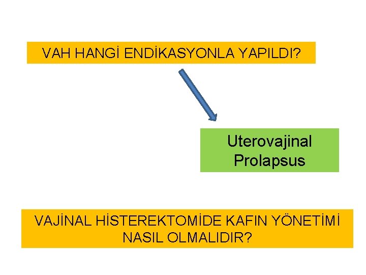 VAH HANGİ ENDİKASYONLA YAPILDI? Uterovajinal Prolapsus VAJİNAL HİSTEREKTOMİDE KAFIN YÖNETİMİ NASIL OLMALIDIR? VAH HANGİ ENDİKASYONLA YAPILDI? Uterovajinal Prolapsus VAJİNAL HİSTEREKTOMİDE KAFIN YÖNETİMİ NASIL OLMALIDIR?