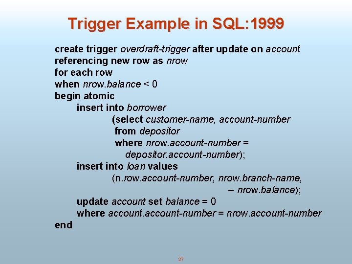 Trigger Example in SQL: 1999 create trigger overdraft-trigger after update on account referencing new