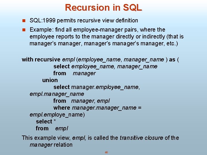 Recursion in SQL: 1999 permits recursive view definition n Example: find all employee-manager pairs,