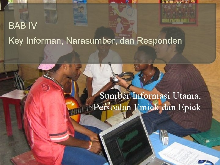 BAB IV Key Informan, Narasumber, dan Responden Sumber Informasi Utama, Persoalan Emick dan Epick