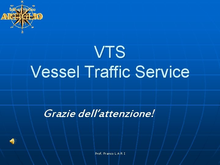 VTS Vessel Traffic Service Grazie dell’attenzione! Prof. Franco L A R I 