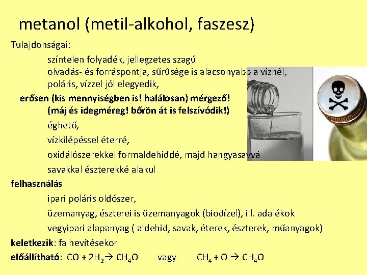 metanol (metil-alkohol, faszesz) Tulajdonságai: színtelen folyadék, jellegzetes szagú olvadás- és forráspontja, sűrűsége is alacsonyabb metanol (metil-alkohol, faszesz) Tulajdonságai: színtelen folyadék, jellegzetes szagú olvadás- és forráspontja, sűrűsége is alacsonyabb