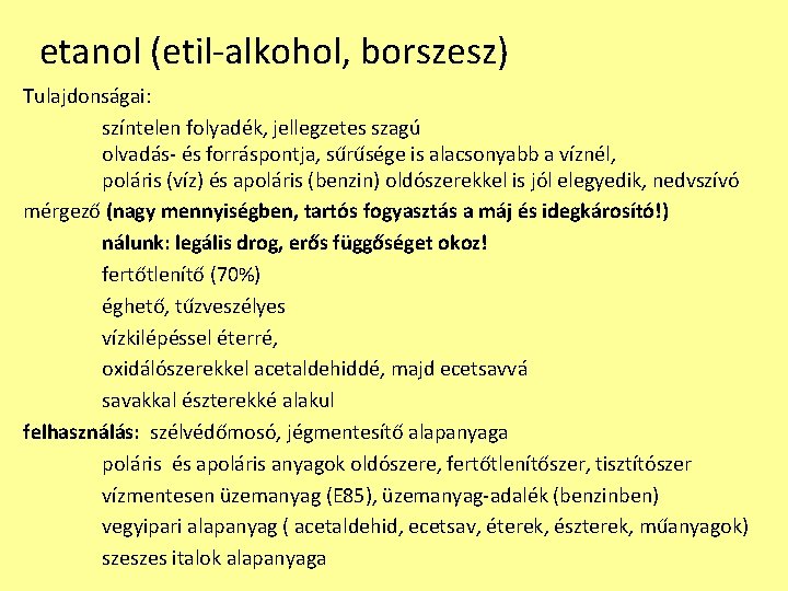 etanol (etil-alkohol, borszesz) Tulajdonságai: színtelen folyadék, jellegzetes szagú olvadás- és forráspontja, sűrűsége is alacsonyabb etanol (etil-alkohol, borszesz) Tulajdonságai: színtelen folyadék, jellegzetes szagú olvadás- és forráspontja, sűrűsége is alacsonyabb