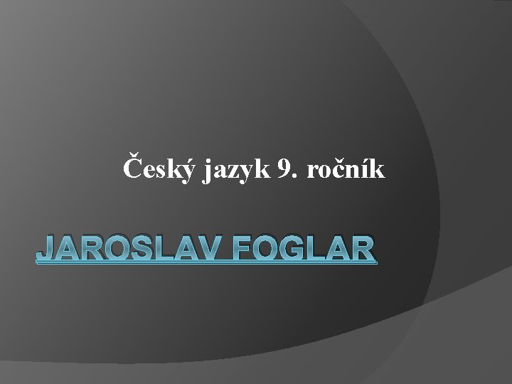 Český jazyk 9. ročník JAROSLAV FOGLAR 