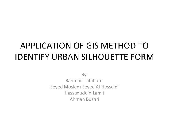 APPLICATION OF GIS METHOD TO IDENTIFY URBAN SILHOUETTE FORM By: Rahman Tafahomi Seyed Moslem