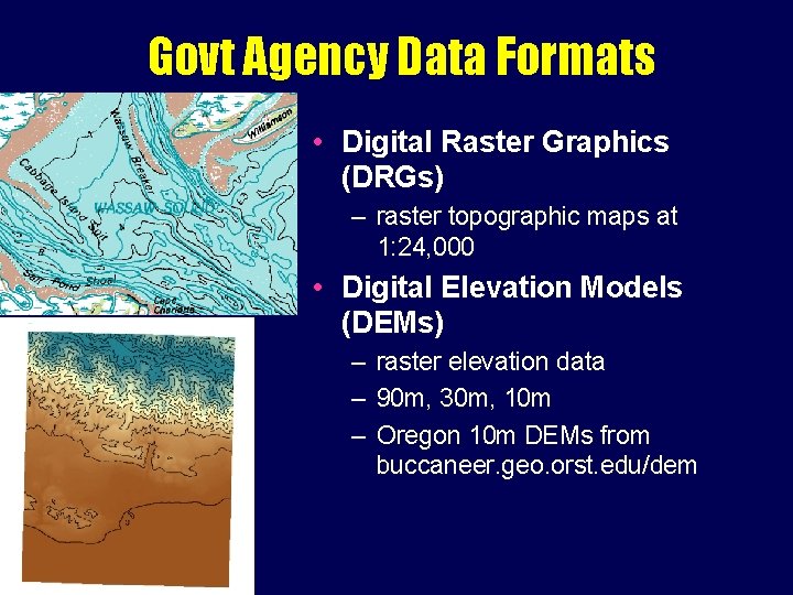 Govt Agency Data Formats • Digital Raster Graphics (DRGs) – raster topographic maps at