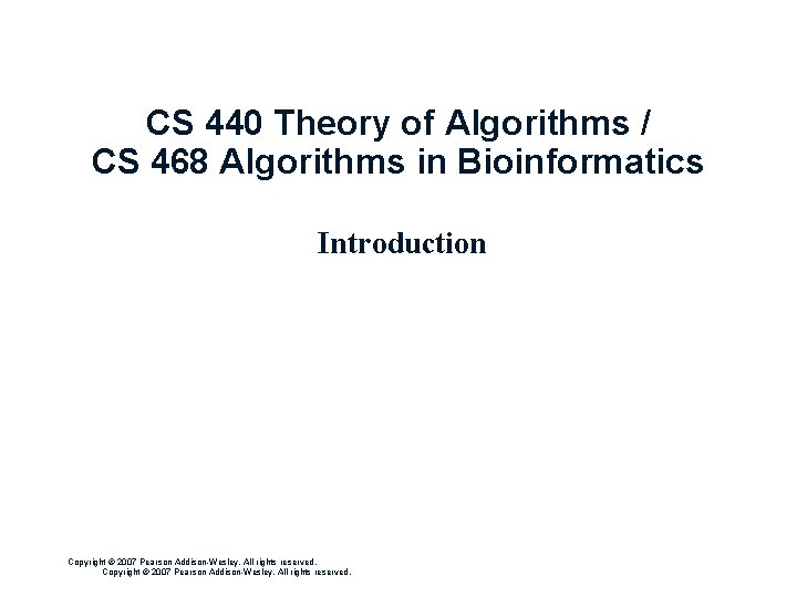 CS 440 Theory of Algorithms / CS 468 Algorithms in Bioinformatics Introduction Copyright ©