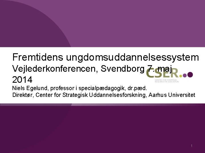 Fremtidens ungdomsuddannelsessystem Vejlederkonferencen, Svendborg 7. maj 2014 Niels Egelund, professor i specialpædagogik, dr. pæd.