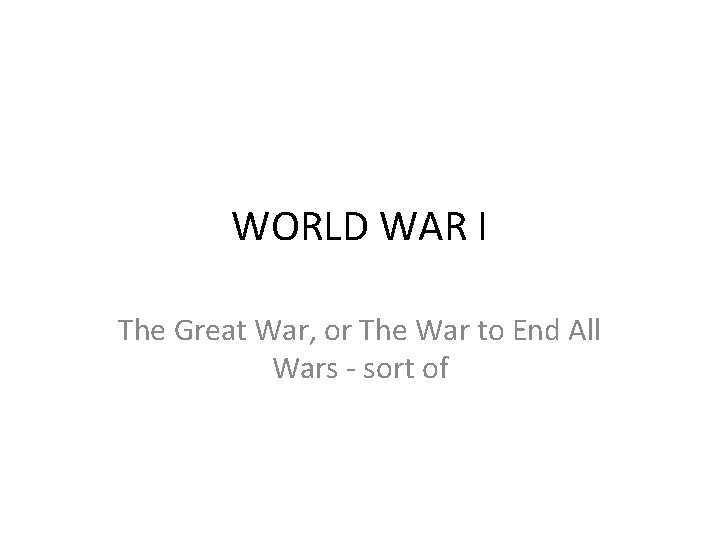 WORLD WAR I The Great War, or The War to End All Wars -