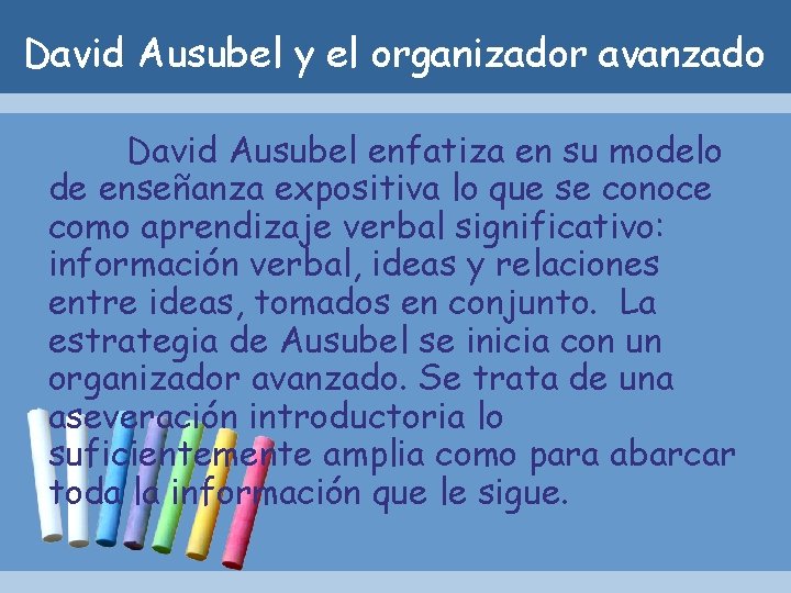 David Ausubel y el organizador avanzado David Ausubel enfatiza en su modelo de enseñanza