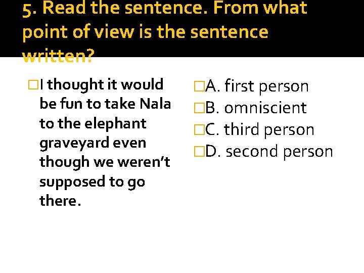 5. Read the sentence. From what point of view is the sentence written? �I