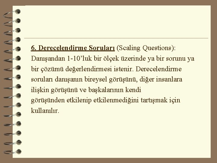 6. Derecelendirme Soruları (Scaling Questions): Danışandan 1 -10’luk bir ölçek üzerinde ya bir sorunu