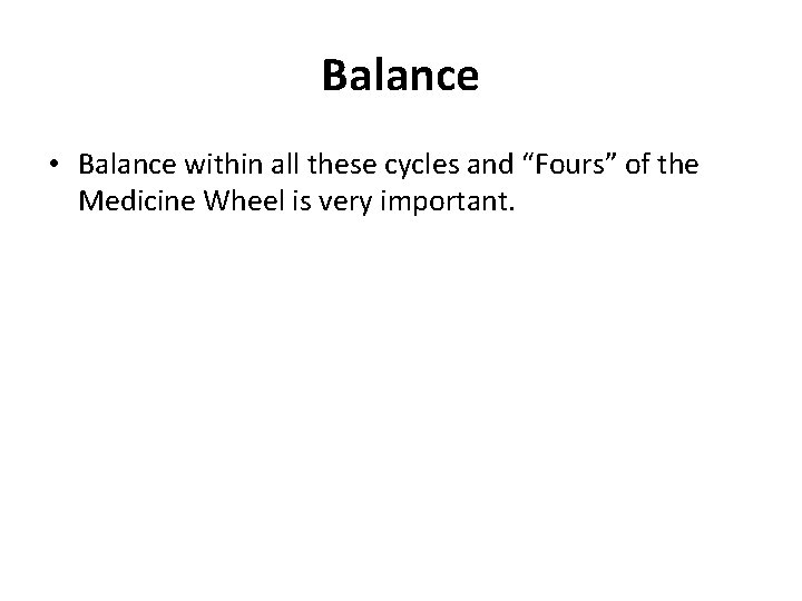 Balance • Balance within all these cycles and “Fours” of the Medicine Wheel is