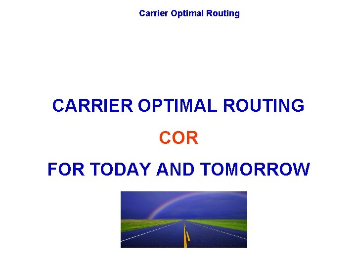 Carrier Optimal Routing CARRIER OPTIMAL ROUTING COR FOR TODAY AND TOMORROW 