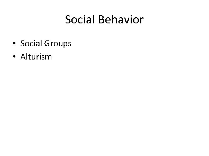 Social Behavior • Social Groups • Alturism 