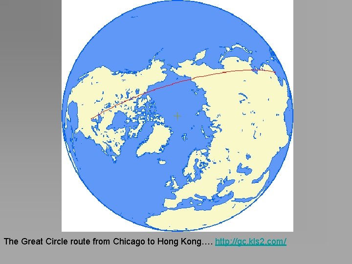 The Great Circle route from Chicago to Hong Kong…. http: //gc. kls 2. com/