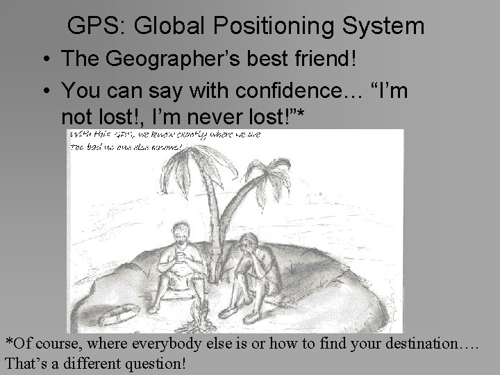 GPS: Global Positioning System • The Geographer’s best friend! • You can say with