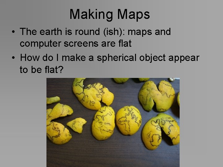 Making Maps • The earth is round (ish): maps and computer screens are flat