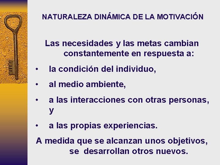 NATURALEZA DINÁMICA DE LA MOTIVACIÓN Las necesidades y las metas cambian constantemente en respuesta NATURALEZA DINÁMICA DE LA MOTIVACIÓN Las necesidades y las metas cambian constantemente en respuesta