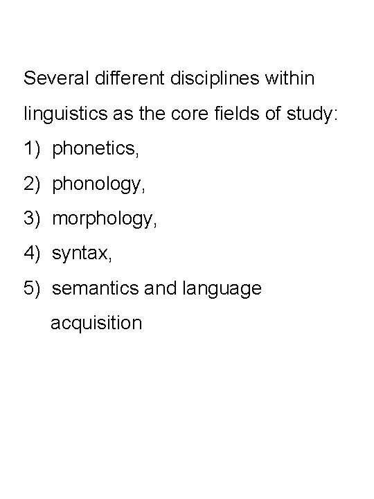 Several different disciplines within linguistics as the core fields of study: 1) phonetics, 2)