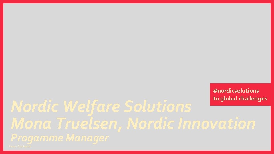 #nordicsolutions to global challenges Nordic Welfare Solutions Mona Truelsen, Nordic Innovation Progamme Manager Photo: