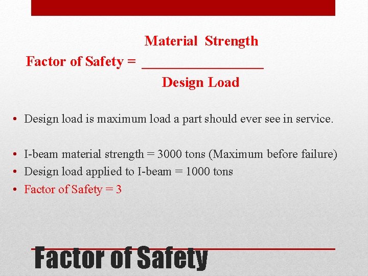 Material Strength Factor of Safety = _________ Design Load • Design load is maximum