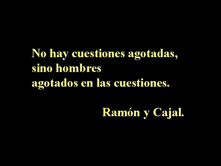 No hay cuestiones agotadas, sino hombres agotados en las cuestiones. Ramón y Cajal. 