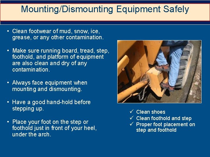 Mounting/Dismounting Equipment Safely • Clean footwear of mud, snow, ice, grease, or any other