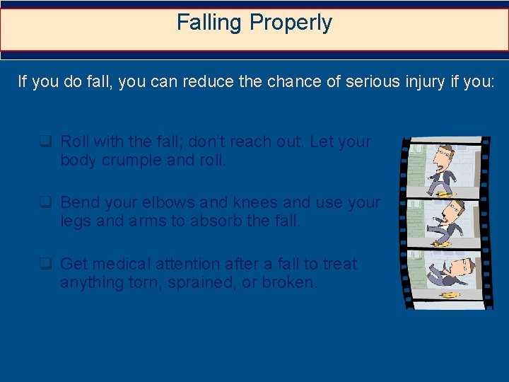 Falling Properly If you do fall, you can reduce the chance of serious injury