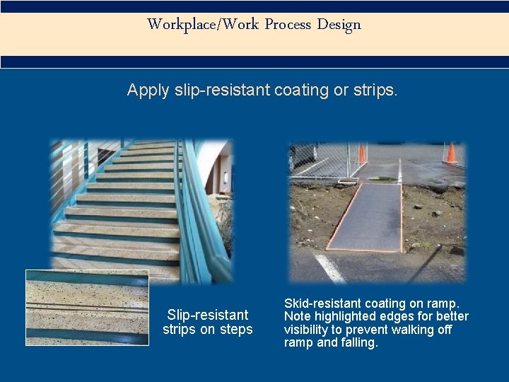 Workplace/Work Process Design Apply slip-resistant coating or strips. Slip-resistant strips on steps Skid-resistant coating