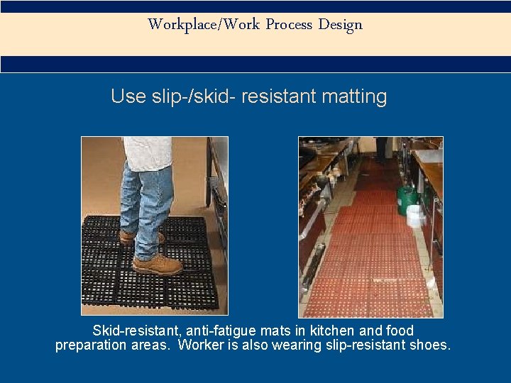 Workplace/Work Process Design Use slip-/skid- resistant matting Skid-resistant, anti-fatigue mats in kitchen and food