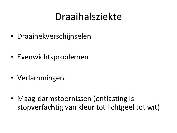 Draaihalsziekte • Draainekverschijnselen • Evenwichtsproblemen • Verlammingen • Maag-darmstoornissen (ontlasting is stopverfachtig van kleur