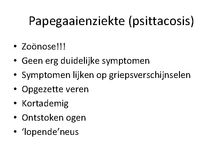 Papegaaienziekte (psittacosis) • • Zoönose!!! Geen erg duidelijke symptomen Symptomen lijken op griepsverschijnselen Opgezette