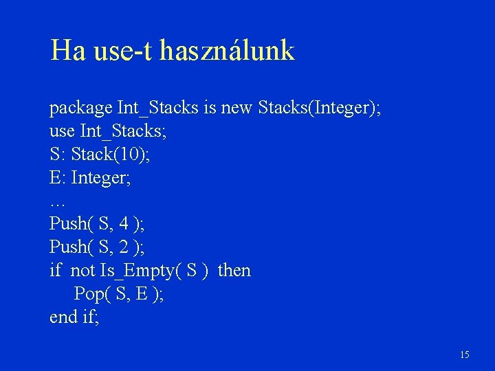 Ha use-t használunk package Int_Stacks is new Stacks(Integer); use Int_Stacks; S: Stack(10); E: Integer;