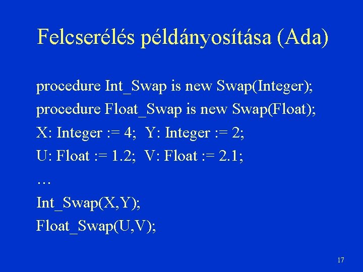 Felcserélés példányosítása (Ada) procedure Int_Swap is new Swap(Integer); procedure Float_Swap is new Swap(Float); X: