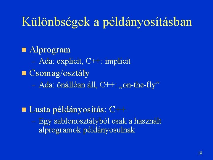 Különbségek a példányosításban Alprogram – Csomag/osztály – Ada: explicit, C++: implicit Ada: önállóan áll,